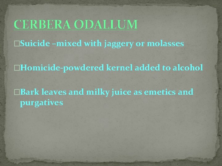 CERBERA ODALLUM �Suicide –mixed with jaggery or molasses �Homicide-powdered kernel added to alcohol �Bark