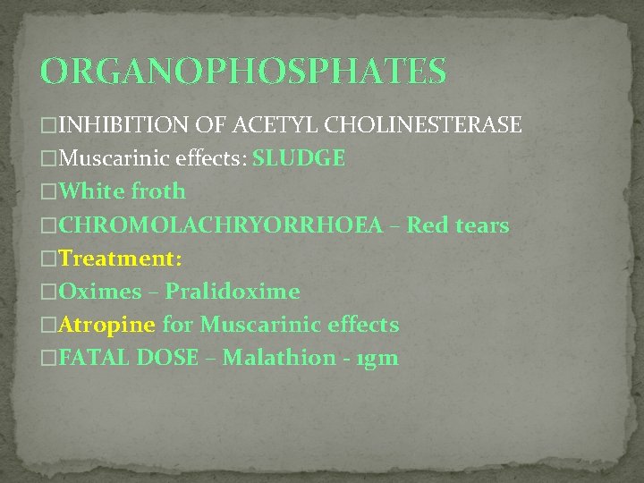 ORGANOPHOSPHATES �INHIBITION OF ACETYL CHOLINESTERASE �Muscarinic effects: SLUDGE �White froth �CHROMOLACHRYORRHOEA – Red tears