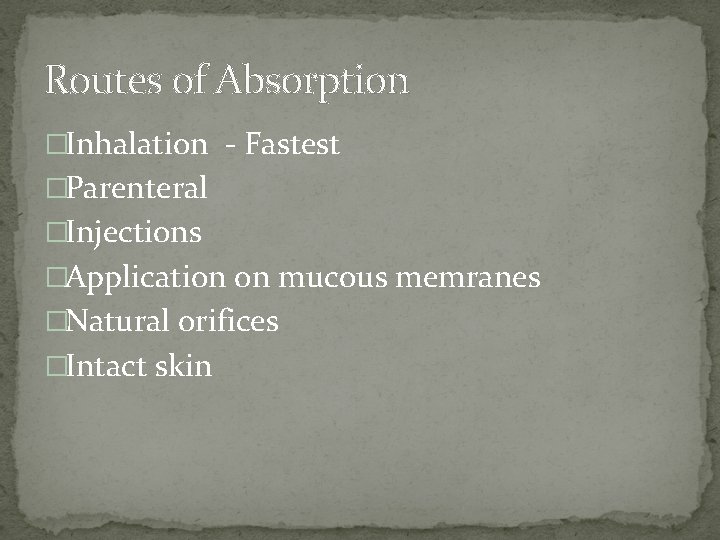 Routes of Absorption �Inhalation ‐ Fastest �Parenteral �Injections �Application on mucous memranes �Natural orifices