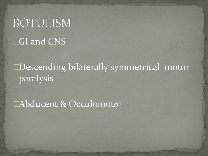 BOTULISM �GI and CNS �Descending bilaterally symmetrical motor paralysis �Abducent & Occulomotor 