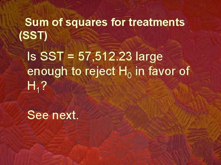 Sum of squares for treatments (SST) Is SST = 57, 512. 23 large enough
