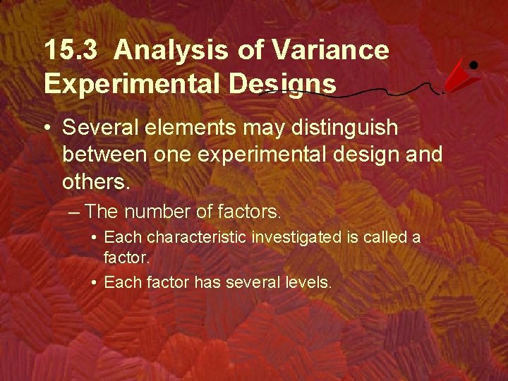 15. 3 Analysis of Variance Experimental Designs • Several elements may distinguish between one