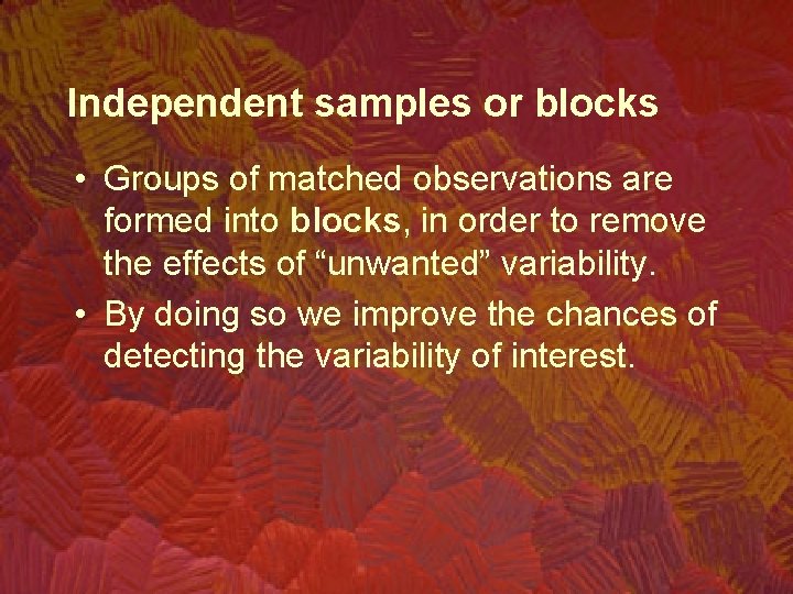 Independent samples or blocks • Groups of matched observations are formed into blocks, in