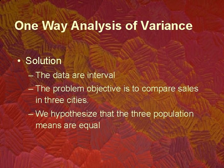 One Way Analysis of Variance • Solution – The data are interval – The