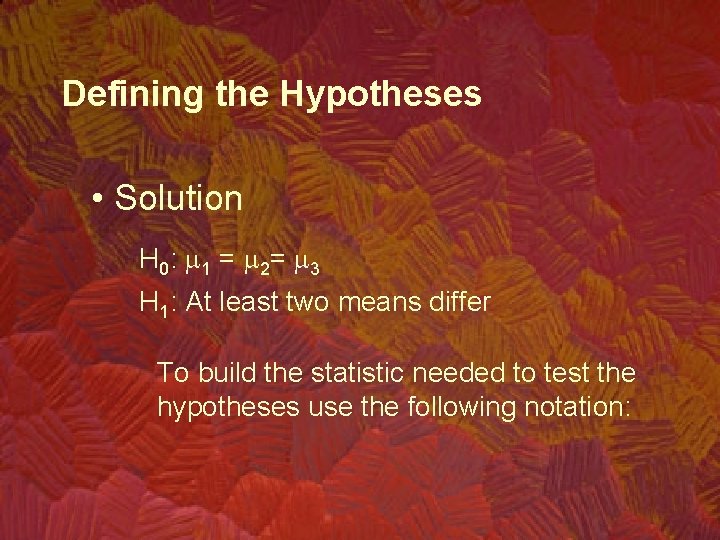 Defining the Hypotheses • Solution H 0: m 1 = m 2= m 3