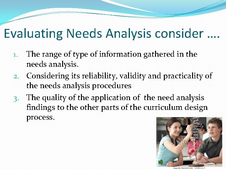Evaluating Needs Analysis consider …. The range of type of information gathered in the