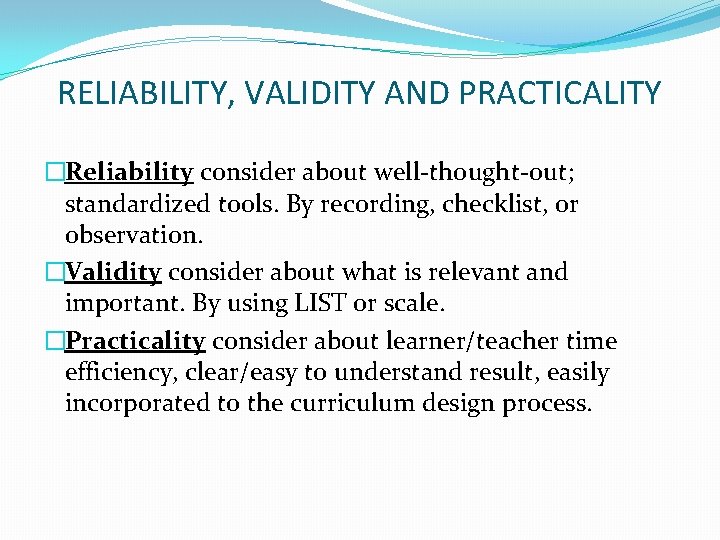 RELIABILITY, VALIDITY AND PRACTICALITY �Reliability consider about well-thought-out; standardized tools. By recording, checklist, or