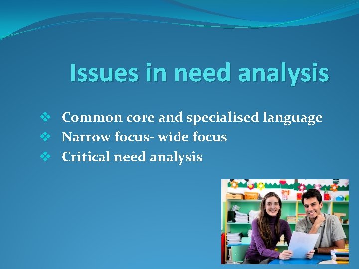 Issues in need analysis v Common core and specialised language v Narrow focus- wide