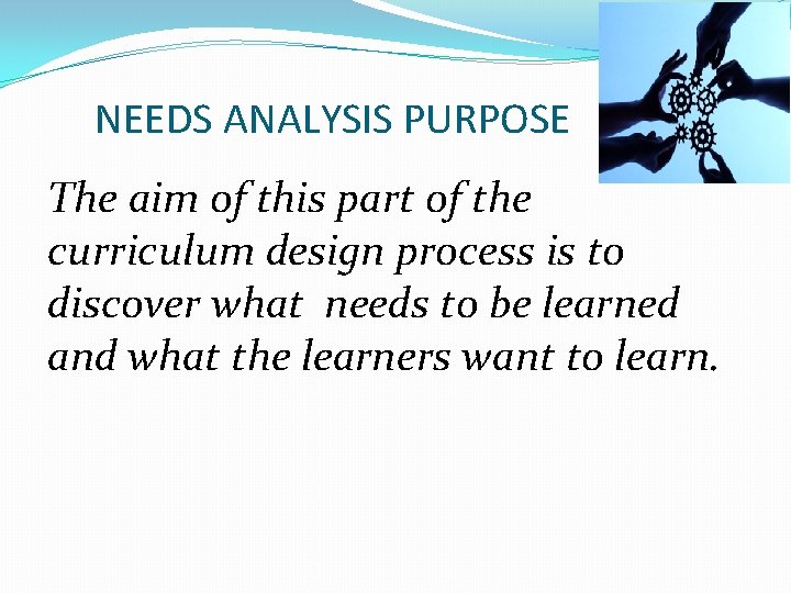 NEEDS ANALYSIS PURPOSE The aim of this part of the curriculum design process is