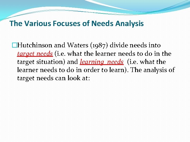 The Various Focuses of Needs Analysis �Hutchinson and Waters (1987) divide needs into target