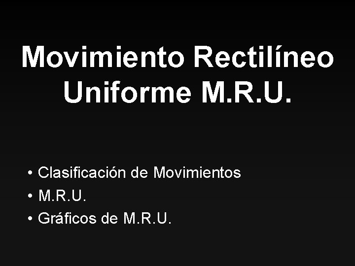 Movimiento Rectilíneo Uniforme M. R. U. • Clasificación de Movimientos • M. R. U.