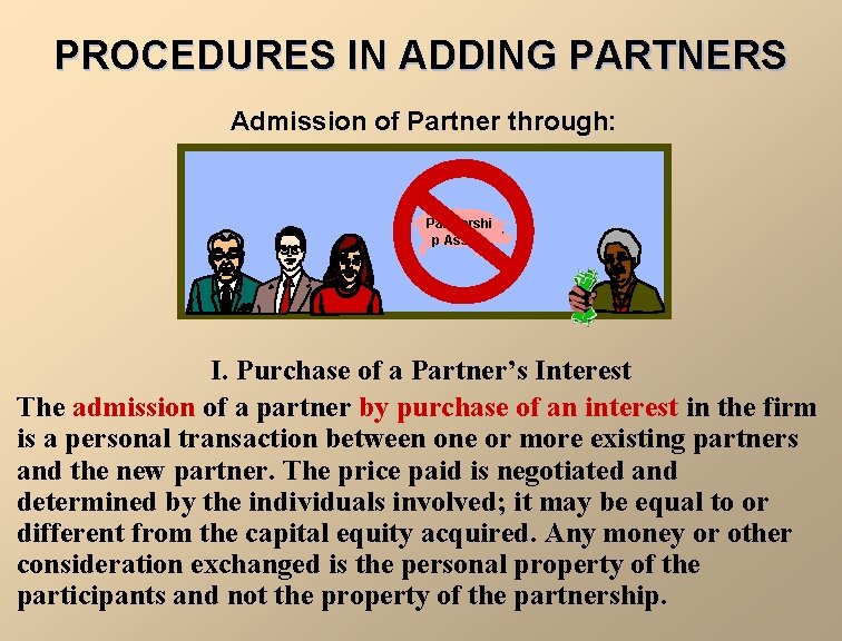 PROCEDURES IN ADDING PARTNERS Admission of Partner through: Partnershi p Assets I. Purchase of