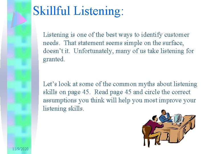 Skillful Listening: Listening is one of the best ways to identify customer needs. That