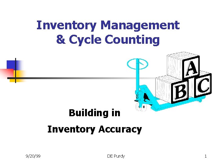 Inventory Management & Cycle Counting Building in Inventory Accuracy 9/20/99 DE Purdy 1 