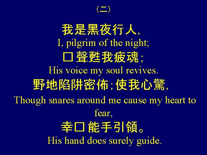 （二） 我是黑夜行人， I, pilgrim of the night; � 聲甦我疲魂； His voice my soul revives.