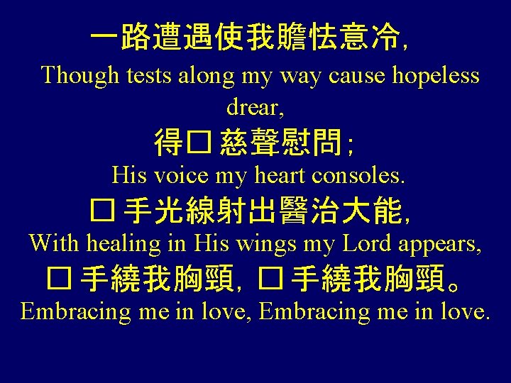 一路遭遇使我贍怯意冷， Though tests along my way cause hopeless drear, 得� 慈聲慰問； His voice my