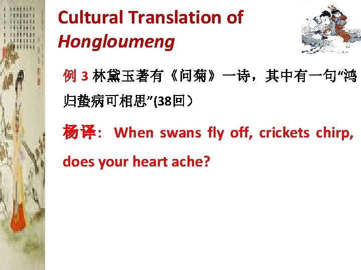 Cultural Translation of Hongloumeng 例 3 林黛玉著有《问菊》一诗，其中有一句“鸿 归蛰病可相思”(38回） 杨译: When swans fly off, crickets