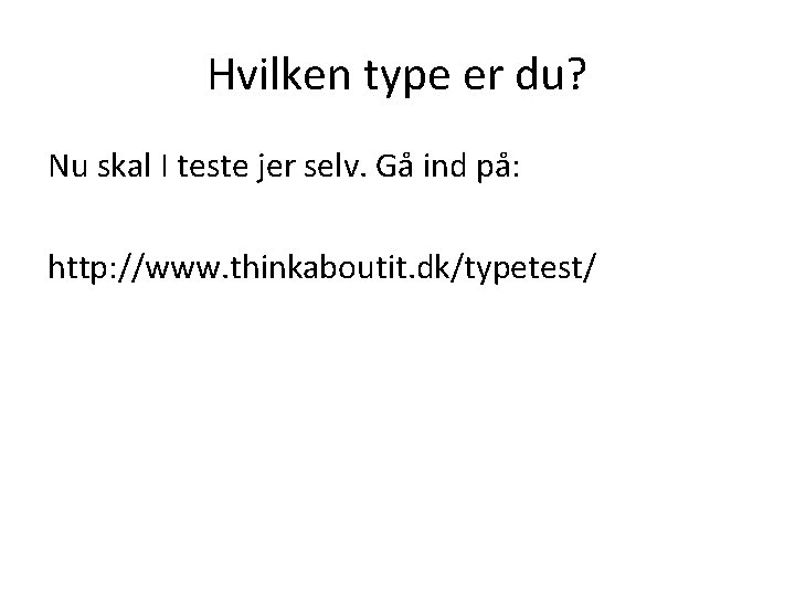 Hvilken type er du? Nu skal I teste jer selv. Gå ind på: http: Hvilken type er du? Nu skal I teste jer selv. Gå ind på: http: