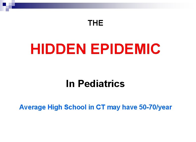 THE HIDDEN EPIDEMIC In Pediatrics Average High School in CT may have 50 -70/year