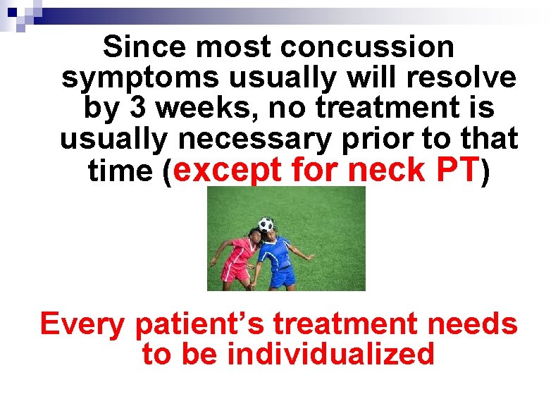 Since most concussion symptoms usually will resolve by 3 weeks, no treatment is usually