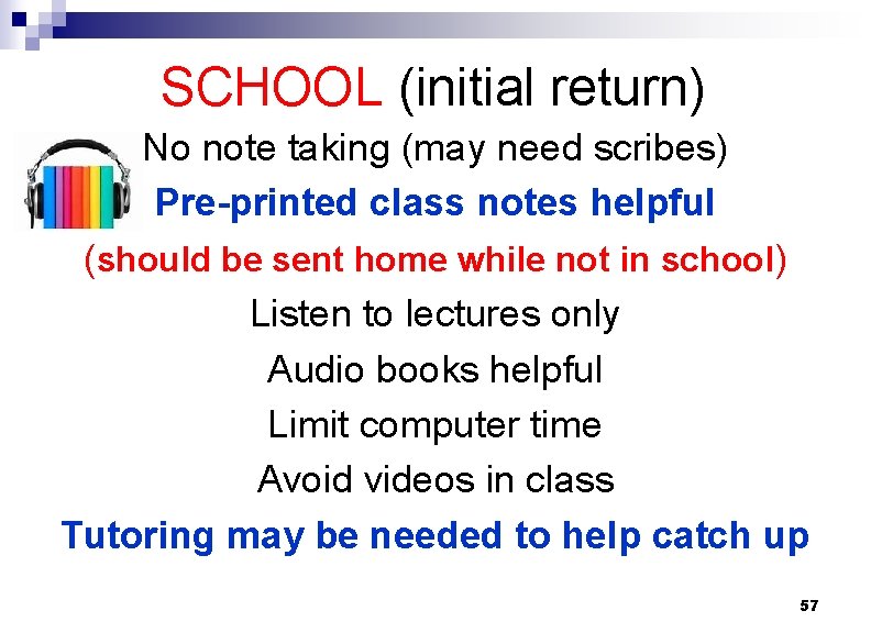 SCHOOL (initial return) No note taking (may need scribes) Pre-printed class notes helpful (should