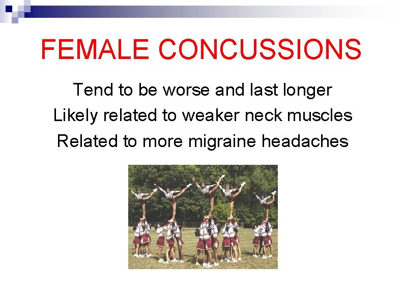 FEMALE CONCUSSIONS Tend to be worse and last longer Likely related to weaker neck