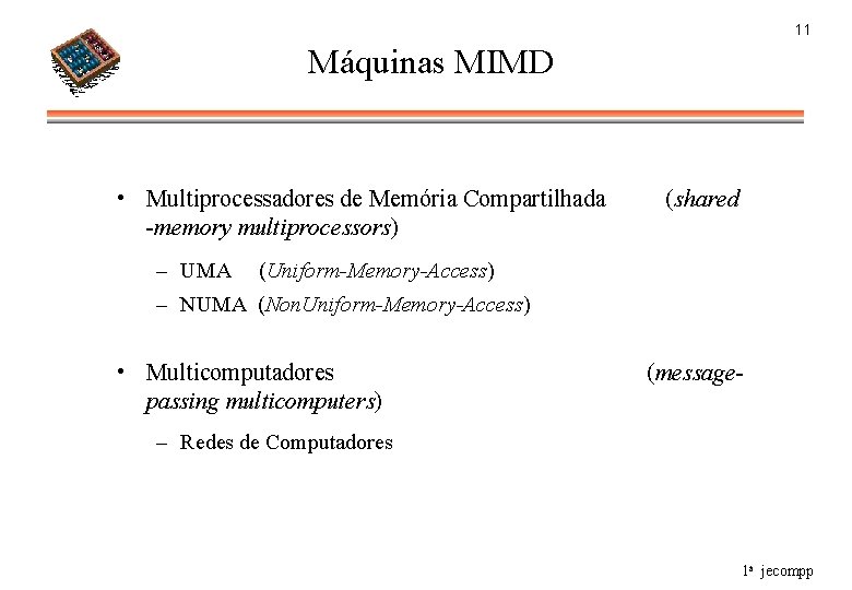 11 Máquinas MIMD • Multiprocessadores de Memória Compartilhada -memory multiprocessors) – UMA (shared (Uniform-Memory-Access)