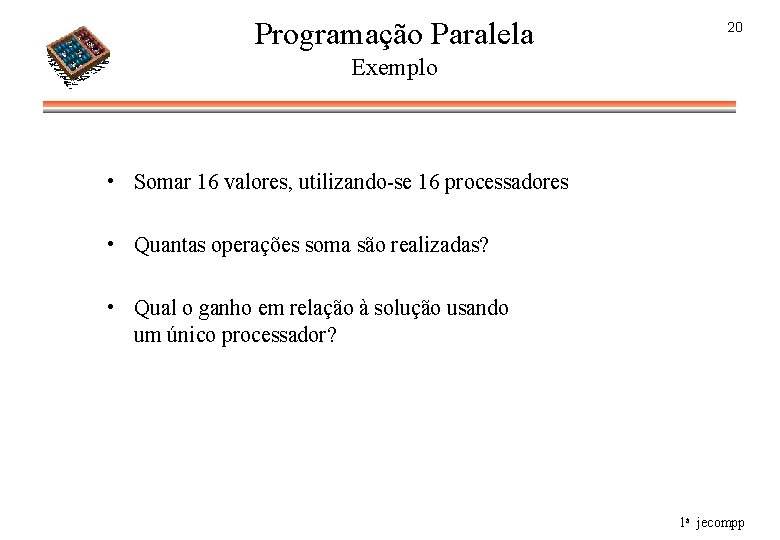Programação Paralela 20 Exemplo • Somar 16 valores, utilizando-se 16 processadores • Quantas operações