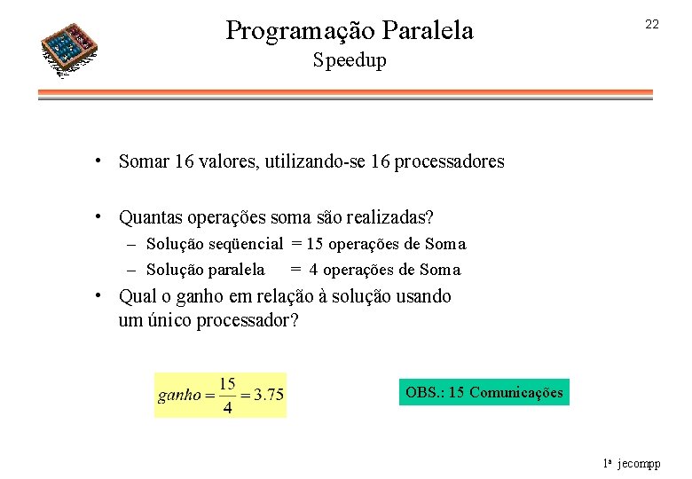 Programação Paralela 22 Speedup • Somar 16 valores, utilizando-se 16 processadores • Quantas operações