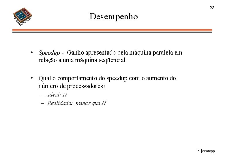 23 Desempenho • Speedup - Ganho apresentado pela máquina paralela em relação a uma