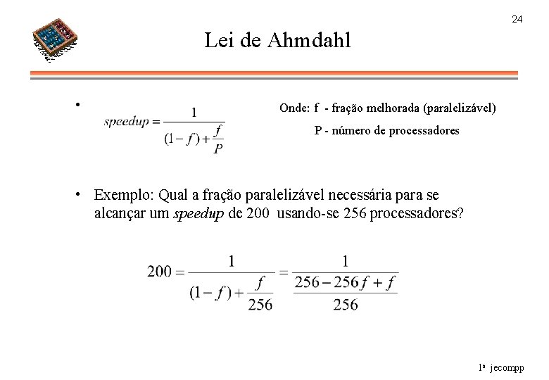 24 Lei de Ahmdahl • Onde: f - fração melhorada (paralelizável) P - número
