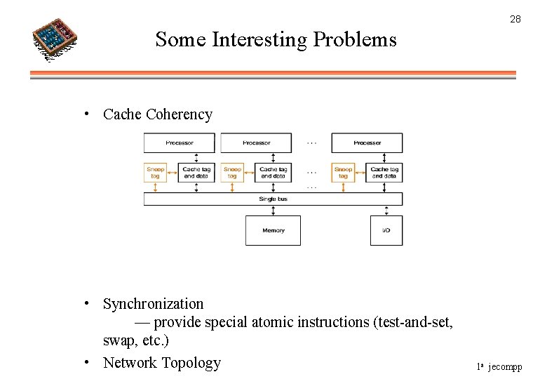 28 Some Interesting Problems • Cache Coherency • Synchronization — provide special atomic instructions