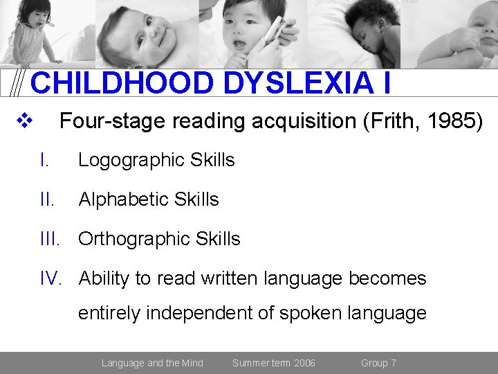 CHILDHOOD DYSLEXIA I v Four-stage reading acquisition (Frith, 1985) I. Logographic Skills II. Alphabetic
