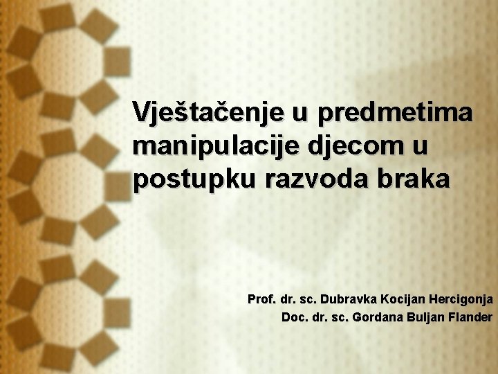 Vještačenje u predmetima manipulacije djecom u postupku razvoda braka Prof. dr. sc. Dubravka Kocijan Vještačenje u predmetima manipulacije djecom u postupku razvoda braka Prof. dr. sc. Dubravka Kocijan