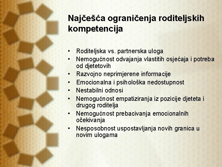Najčešća ograničenja roditeljskih kompetencija • Roditeljska vs. partnerska uloga • Nemogućnost odvajanja vlastitih osjećaja Najčešća ograničenja roditeljskih kompetencija • Roditeljska vs. partnerska uloga • Nemogućnost odvajanja vlastitih osjećaja