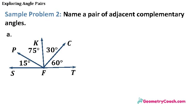 Exploring Angle Pairs Sample Problem 2: Name a pair of adjacent complementary angles. a. Exploring Angle Pairs Sample Problem 2: Name a pair of adjacent complementary angles. a.