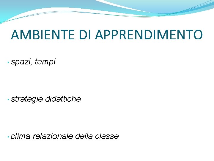 AMBIENTE DI APPRENDIMENTO • spazi, tempi • strategie • clima didattiche relazionale della classe