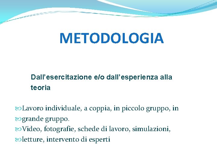 METODOLOGIA Dall’esercitazione e/o dall’esperienza alla teoria Lavoro individuale, a coppia, in piccolo gruppo, in