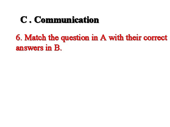 C. Communication 6. Match the question in A with their correct answers in B.