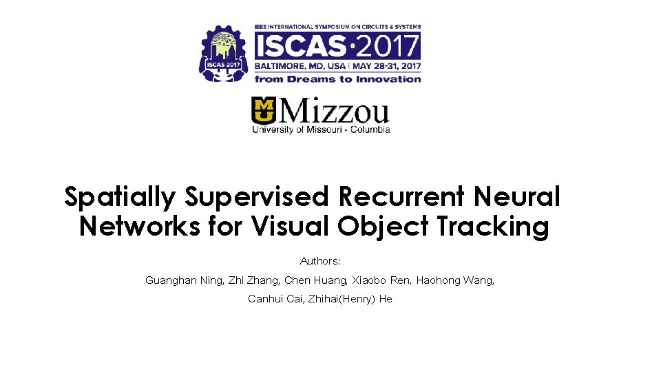 Spatially Supervised Recurrent Neural Networks for Visual Object Tracking Authors: Guanghan Ning, Zhi Zhang,