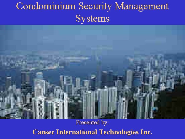 Condominium Security Management Systems Presented by: Cansec International Technologies Inc. 