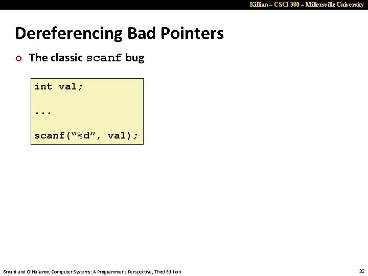 Killian – CSCI 380 – Millersville University Dereferencing Bad Pointers ¢ The classic scanf