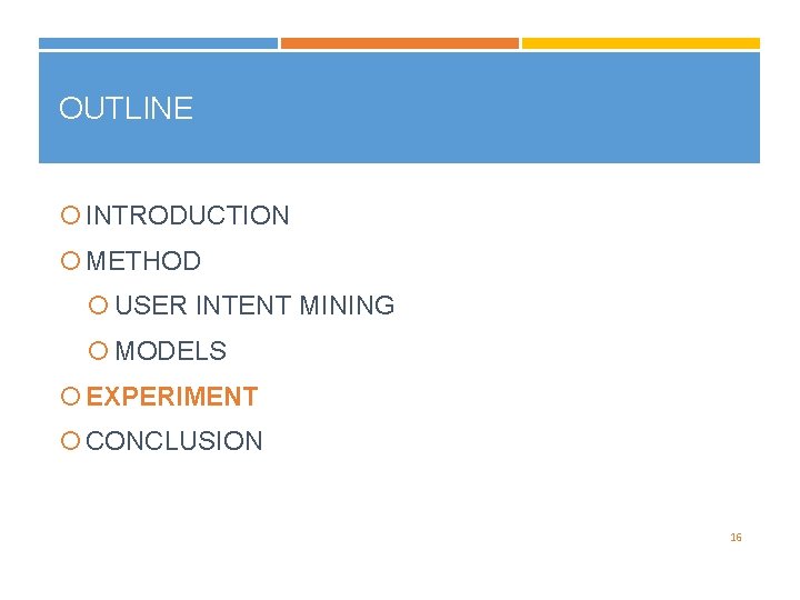 OUTLINE INTRODUCTION METHOD USER INTENT MINING MODELS EXPERIMENT CONCLUSION 16 