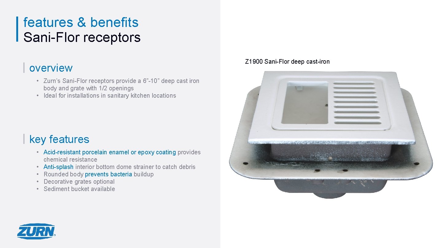 features & benefits Sani-Flor receptors overview Z 1900 Sani-Flor deep cast-iron receptor • Zurn’s