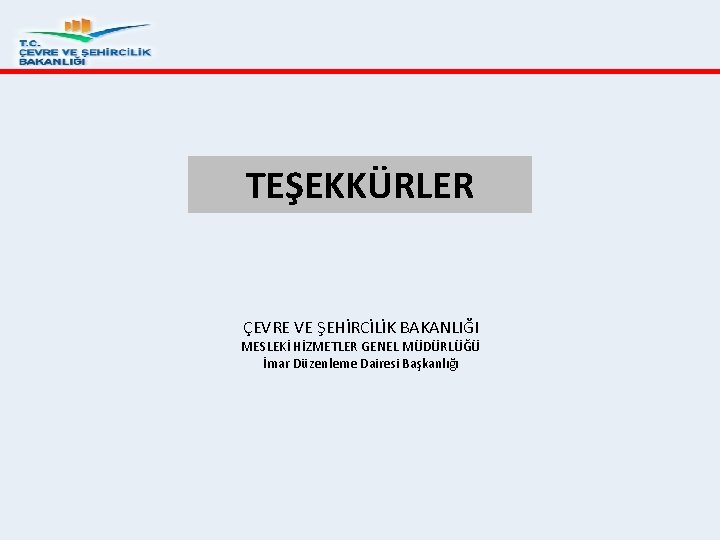 TEŞEKKÜRLER ÇEVRE VE ŞEHİRCİLİK BAKANLIĞI MESLEKİ HİZMETLER GENEL MÜDÜRLÜĞÜ İmar Düzenleme Dairesi Başkanlığı 