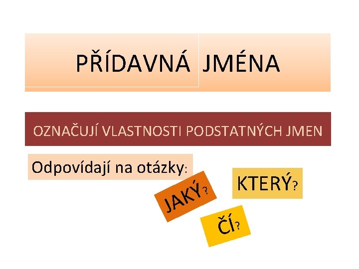 PŘÍDAVNÁ JMÉNA OZNAČUJÍ VLASTNOSTI PODSTATNÝCH JMEN Odpovídají na otázky: Ý K JA ? KTERÝ?