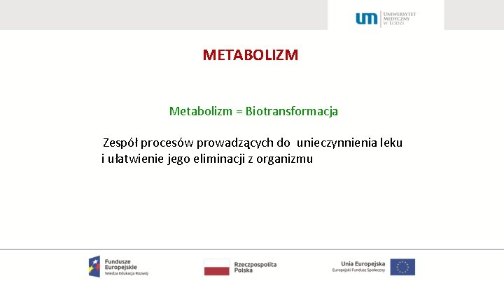 METABOLIZM Metabolizm = Biotransformacja Zespół procesów prowadzących do unieczynnienia leku i ułatwienie jego eliminacji