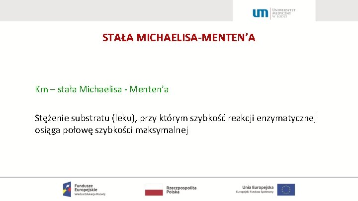 STAŁA MICHAELISA-MENTEN’A Km – stała Michaelisa - Menten’a Stężenie substratu (leku), przy którym szybkość