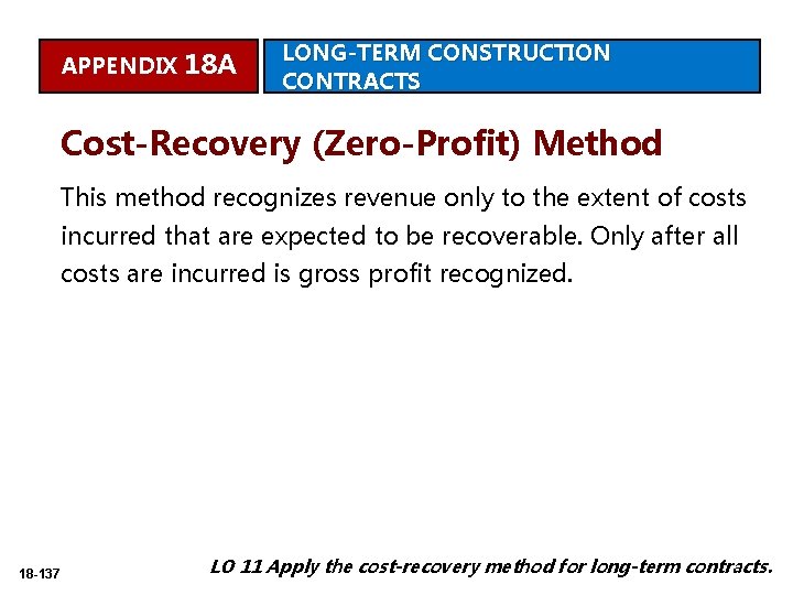 APPENDIX 18 A LONG-TERM CONSTRUCTION CONTRACTS Cost-Recovery (Zero-Profit) Method This method recognizes revenue only