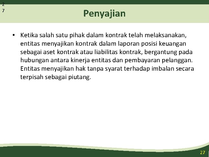 2 7 Penyajian • Ketika salah satu pihak dalam kontrak telah melaksanakan, entitas menyajikan